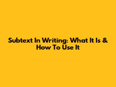 Subtext In Writing: What It Is & How To Use It