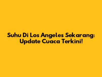 Suhu Di Los Angeles Sekarang: Update Cuaca Terkini!