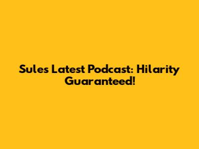 Sule's Latest Podcast: Hilarity Guaranteed!