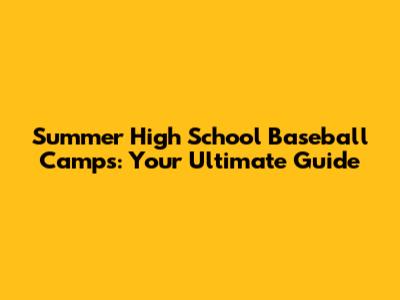 Summer High School Baseball Camps: Your Ultimate Guide