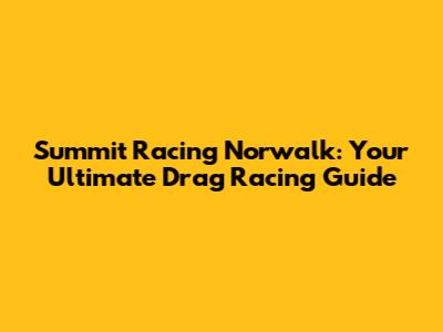 Summit Racing Norwalk: Your Ultimate Drag Racing Guide