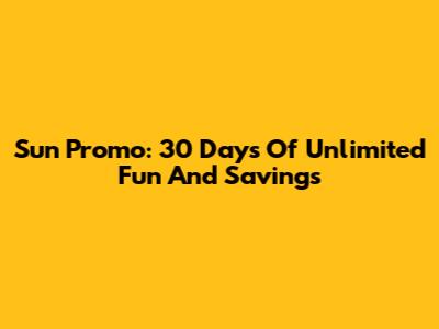 Sun Promo: 30 Days Of Unlimited Fun And Savings