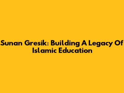Sunan Gresik: Building A Legacy Of Islamic Education