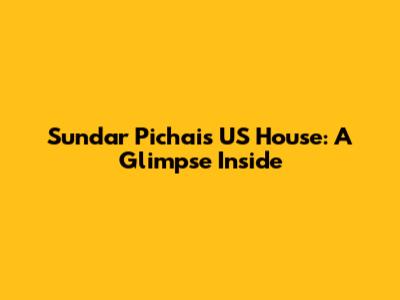 Sundar Pichai's US House: A Glimpse Inside