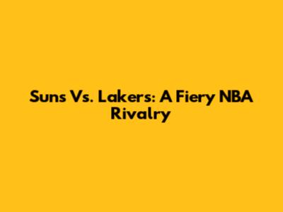 Suns Vs. Lakers: A Fiery NBA Rivalry