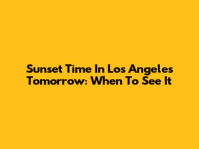 Sunset Time In Los Angeles Tomorrow: When To See It