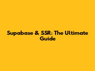 Supabase & SSR: The Ultimate Guide