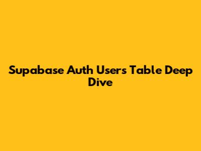 Supabase Auth Users Table Deep Dive
