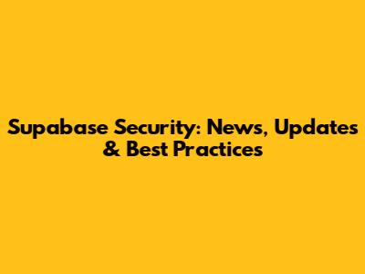 Supabase Security: News, Updates & Best Practices