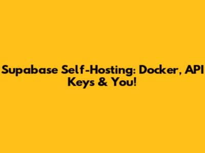 Supabase Self-Hosting: Docker, API Keys & You!