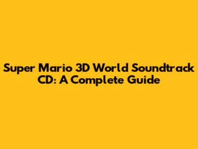 Super Mario 3D World Soundtrack CD: A Complete Guide