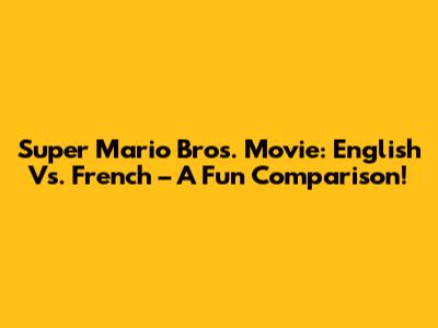 Super Mario Bros. Movie: English Vs. French – A Fun Comparison!