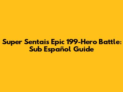 Super Sentai's Epic 199-Hero Battle: Sub Español Guide