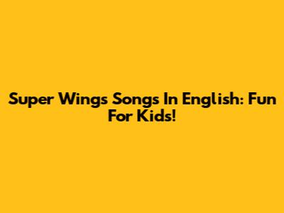 Super Wings Songs In English: Fun For Kids!
