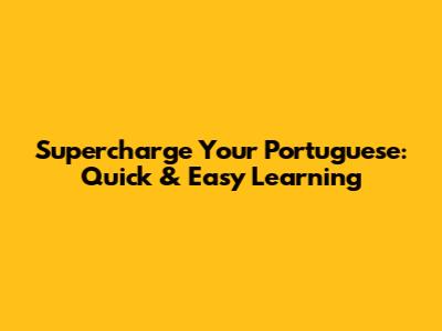 Supercharge Your Portuguese: Quick & Easy Learning