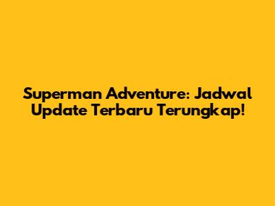 Superman Adventure: Jadwal Update Terbaru Terungkap!