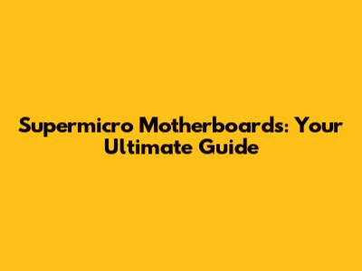 Supermicro Motherboards: Your Ultimate Guide