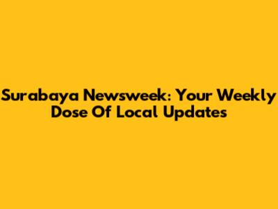 Surabaya Newsweek: Your Weekly Dose Of Local Updates