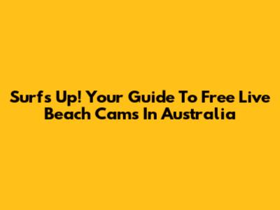 Surf's Up! Your Guide To Free Live Beach Cams In Australia
