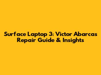 Surface Laptop 3: Victor Abarca's Repair Guide & Insights