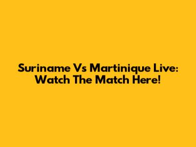 Suriname Vs Martinique Live: Watch The Match Here!