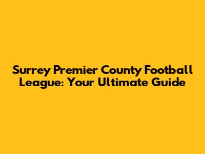 Surrey Premier County Football League: Your Ultimate Guide