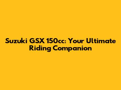 Suzuki GSX 150cc: Your Ultimate Riding Companion