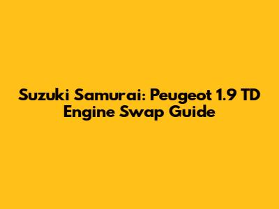Suzuki Samurai: Peugeot 1.9 TD Engine Swap Guide