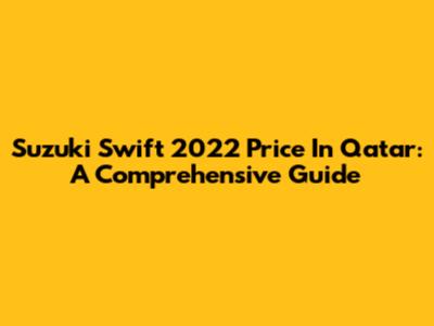 Suzuki Swift 2022 Price In Qatar: A Comprehensive Guide