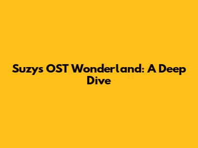 Suzy's OST Wonderland: A Deep Dive