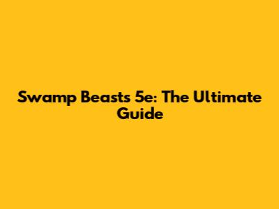 Swamp Beasts 5e: The Ultimate Guide