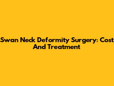 Swan Neck Deformity Surgery: Cost And Treatment