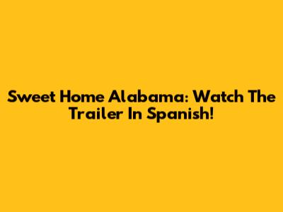 Sweet Home Alabama: Watch The Trailer In Spanish!