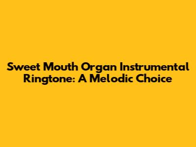 Sweet Mouth Organ Instrumental Ringtone: A Melodic Choice