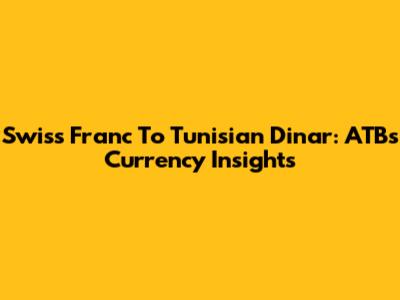 Swiss Franc To Tunisian Dinar: ATB's Currency Insights