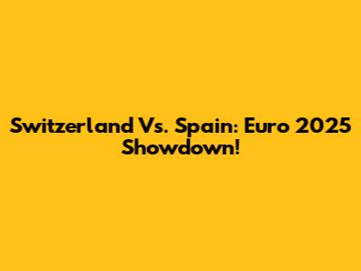 Switzerland Vs. Spain: Euro 2025 Showdown!