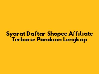 Syarat Daftar Shopee Affiliate Terbaru: Panduan Lengkap