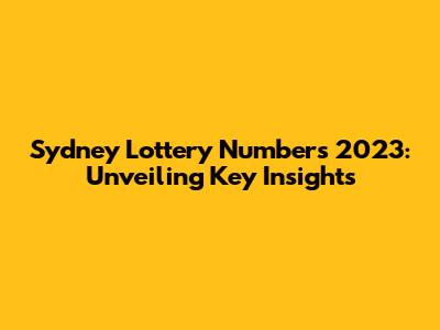 Sydney Lottery Numbers 2023: Unveiling Key Insights