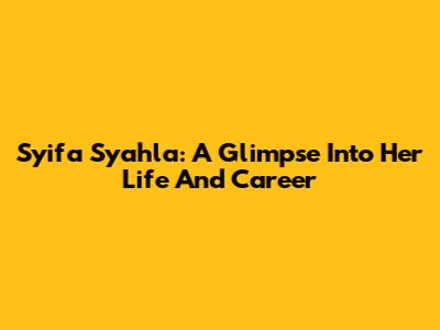 Syifa Syahla: A Glimpse Into Her Life And Career