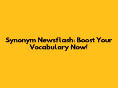Synonym Newsflash: Boost Your Vocabulary Now!