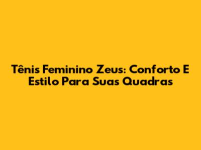 Tênis Feminino Zeus: Conforto E Estilo Para Suas Quadras