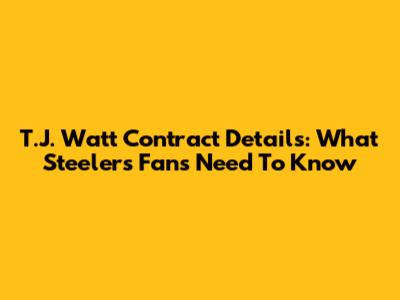 T.J. Watt Contract Details: What Steelers Fans Need To Know