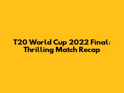 T20 World Cup 2022 Final: Thrilling Match Recap