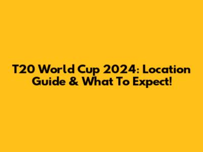 T20 World Cup 2024: Location Guide & What To Expect!