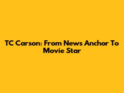 TC Carson: From News Anchor To Movie Star