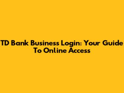 TD Bank Business Login: Your Guide To Online Access