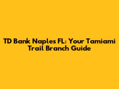 TD Bank Naples FL: Your Tamiami Trail Branch Guide