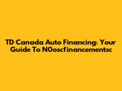 TD Canada Auto Financing: Your Guide To N0oscfinancementsc
