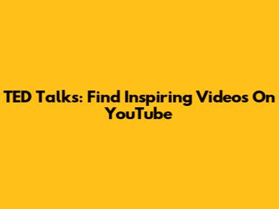 TED Talks: Find Inspiring Videos On YouTube