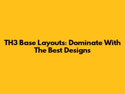 TH3 Base Layouts: Dominate With The Best Designs